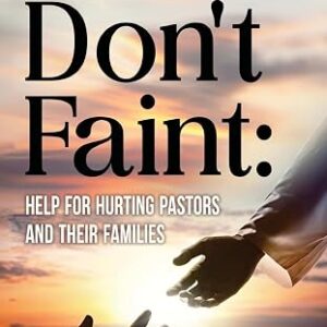 Dont Faint: Help for Hurting Pastors and Their Families